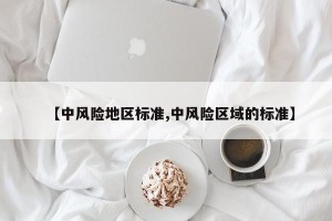 【中风险地区标准,中风险区域的标准】