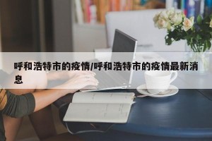呼和浩特市的疫情/呼和浩特市的疫情最新消息
