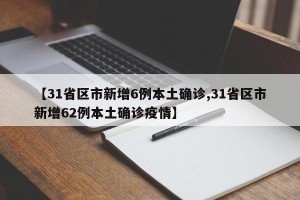 【31省区市新增6例本土确诊,31省区市新增62例本土确诊疫情】