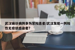 武汉确诊病例多为常阳患者/武汉发现一例阳性无症状感染者?