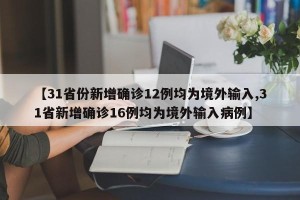 【31省份新增确诊12例均为境外输入,31省新增确诊16例均为境外输入病例】
