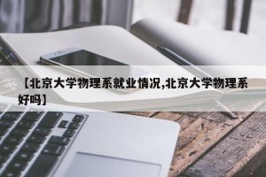 【北京大学物理系就业情况,北京大学物理系好吗】