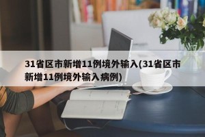 31省区市新增11例境外输入(31省区市新增11例境外输入病例)