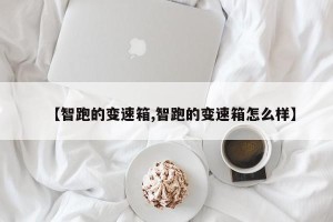 【智跑的变速箱,智跑的变速箱怎么样】