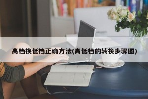 高档换低档正确方法(高低档的转换步骤图)