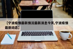 【宁波疫情最新情况最新消息今天,宁波疫情最新动态】
