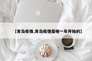 【青岛疫情,青岛疫情是哪一年开始的】