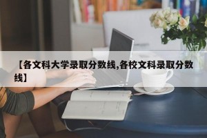 【各文科大学录取分数线,各校文科录取分数线】