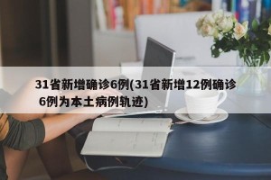 31省新增确诊6例(31省新增12例确诊 6例为本土病例轨迹)
