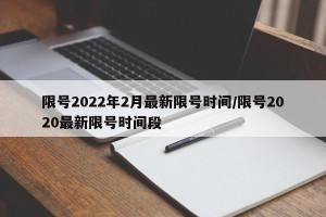 限号2022年2月最新限号时间/限号2020最新限号时间段