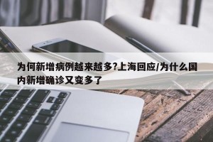 为何新增病例越来越多?上海回应/为什么国内新增确诊又变多了