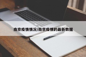 南京疫情情况/南京疫情的最新数据