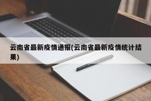 云南省最新疫情通报(云南省最新疫情统计结果)