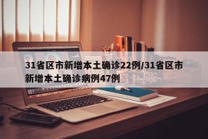 31省区市新增本土确诊22例/31省区市新增本土确诊病例47例