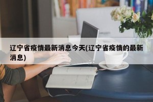 辽宁省疫情最新消息今天(辽宁省疫情的最新消息)