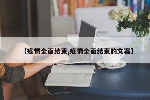【疫情全面结束,疫情全面结束的文案】