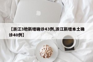 【浙江3地新增确诊43例,浙江新增本土确诊40例】