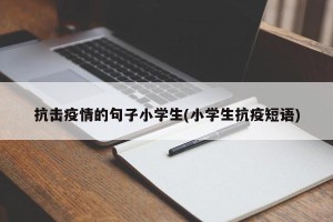 抗击疫情的句子小学生(小学生抗疫短语)