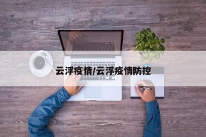 云浮疫情/云浮疫情防控