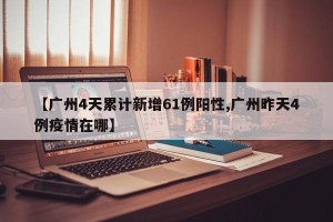 【广州4天累计新增61例阳性,广州昨天4例疫情在哪】