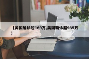 【美国确诊超169万,美国确诊超935万】