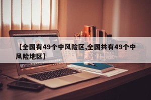 【全国有49个中风险区,全国共有49个中风险地区】